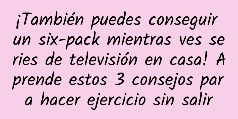 ¡También puedes conseguir un six-pack mientras ves series de televisión en casa! Aprende estos 3 consejos para hacer ejercicio sin salir