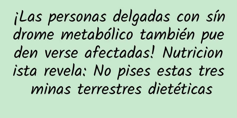 ¡Las personas delgadas con síndrome metabólico también pueden verse afectadas! Nutricionista revela: No pises estas tres minas terrestres dietéticas