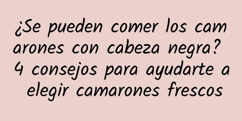 ¿Se pueden comer los camarones con cabeza negra? 4 consejos para ayudarte a elegir camarones frescos