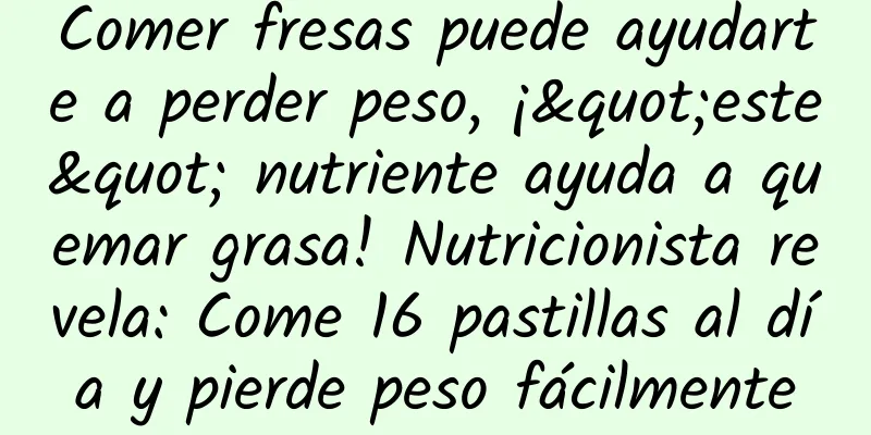 Comer fresas puede ayudarte a perder peso, ¡"este" nutriente ayuda a quemar grasa! Nutricionista revela: Come 16 pastillas al día y pierde peso fácilmente