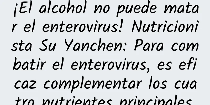 ¡El alcohol no puede matar el enterovirus! Nutricionista Su Yanchen: Para combatir el enterovirus, es eficaz complementar los cuatro nutrientes principales.