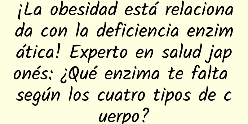 ¡La obesidad está relacionada con la deficiencia enzimática! Experto en salud japonés: ¿Qué enzima te falta según los cuatro tipos de cuerpo?