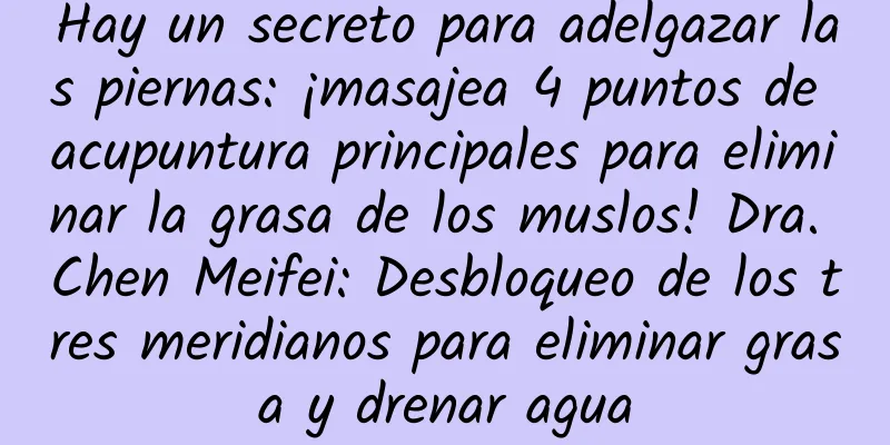 Hay un secreto para adelgazar las piernas: ¡masajea 4 puntos de acupuntura principales para eliminar la grasa de los muslos! Dra. Chen Meifei: Desbloqueo de los tres meridianos para eliminar grasa y drenar agua