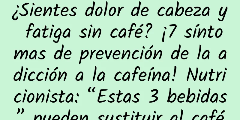 ¿Sientes dolor de cabeza y fatiga sin café? ¡7 síntomas de prevención de la adicción a la cafeína! Nutricionista: “Estas 3 bebidas” pueden sustituir al café