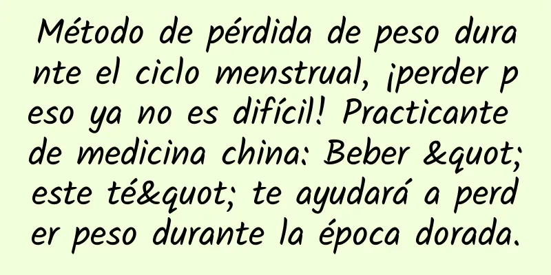 Método de pérdida de peso durante el ciclo menstrual, ¡perder peso ya no es difícil! Practicante de medicina china: Beber "este té" te ayudará a perder peso durante la época dorada.
