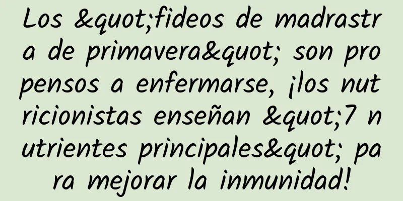 Los "fideos de madrastra de primavera" son propensos a enfermarse, ¡los nutricionistas enseñan "7 nutrientes principales" para mejorar la inmunidad!