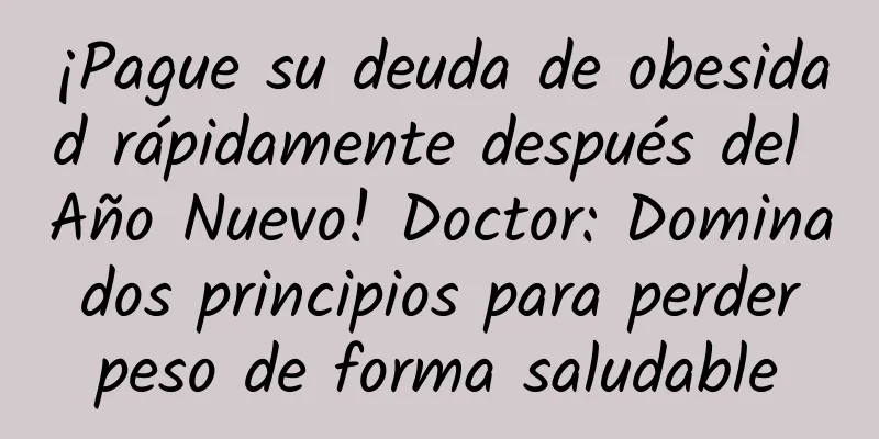¡Pague su deuda de obesidad rápidamente después del Año Nuevo! Doctor: Domina dos principios para perder peso de forma saludable