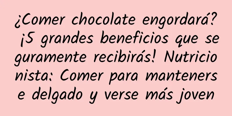 ¿Comer chocolate engordará? ¡5 grandes beneficios que seguramente recibirás! Nutricionista: Comer para mantenerse delgado y verse más joven