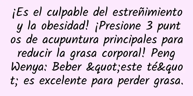 ¡Es el culpable del estreñimiento y la obesidad! ¡Presione 3 puntos de acupuntura principales para reducir la grasa corporal! Peng Wenya: Beber "este té" es excelente para perder grasa.