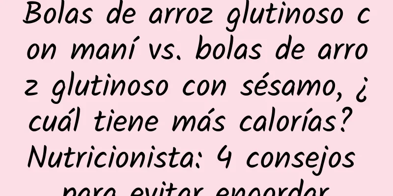 Bolas de arroz glutinoso con maní vs. bolas de arroz glutinoso con sésamo, ¿cuál tiene más calorías? Nutricionista: 4 consejos para evitar engordar