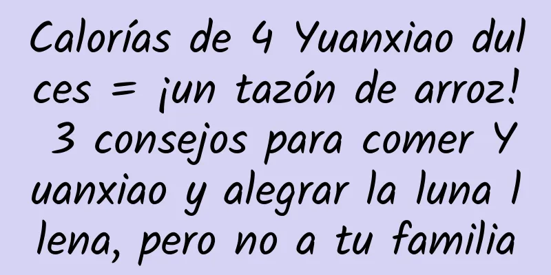 Calorías de 4 Yuanxiao dulces = ¡un tazón de arroz! 3 consejos para comer Yuanxiao y alegrar la luna llena, pero no a tu familia