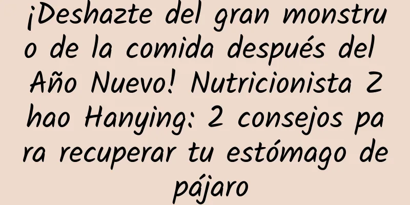 ¡Deshazte del gran monstruo de la comida después del Año Nuevo! Nutricionista Zhao Hanying: 2 consejos para recuperar tu estómago de pájaro