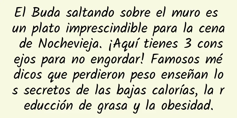 El Buda saltando sobre el muro es un plato imprescindible para la cena de Nochevieja. ¡Aquí tienes 3 consejos para no engordar! Famosos médicos que perdieron peso enseñan los secretos de las bajas calorías, la reducción de grasa y la obesidad.