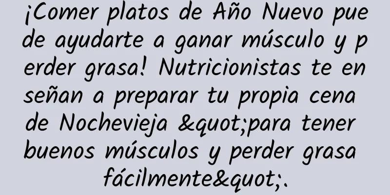 ¡Comer platos de Año Nuevo puede ayudarte a ganar músculo y perder grasa! Nutricionistas te enseñan a preparar tu propia cena de Nochevieja "para tener buenos músculos y perder grasa fácilmente".