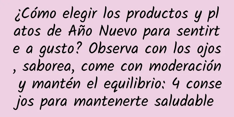 ¿Cómo elegir los productos y platos de Año Nuevo para sentirte a gusto? Observa con los ojos, saborea, come con moderación y mantén el equilibrio: 4 consejos para mantenerte saludable