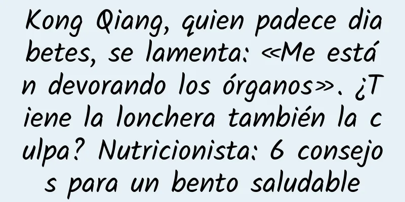Kong Qiang, quien padece diabetes, se lamenta: «Me están devorando los órganos». ¿Tiene la lonchera también la culpa? Nutricionista: 6 consejos para un bento saludable