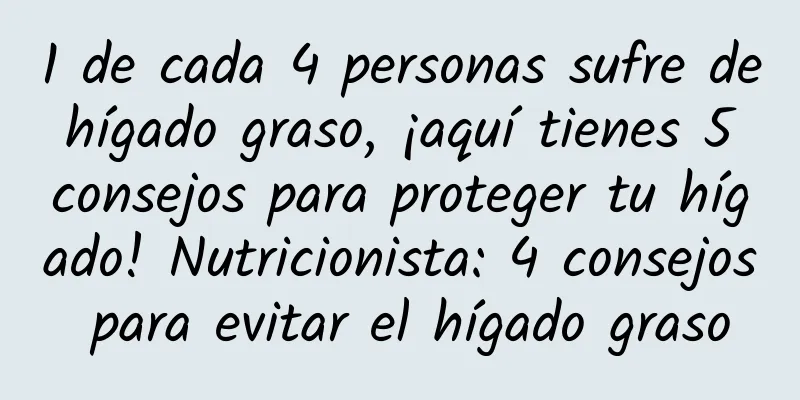 1 de cada 4 personas sufre de hígado graso, ¡aquí tienes 5 consejos para proteger tu hígado! Nutricionista: 4 consejos para evitar el hígado graso