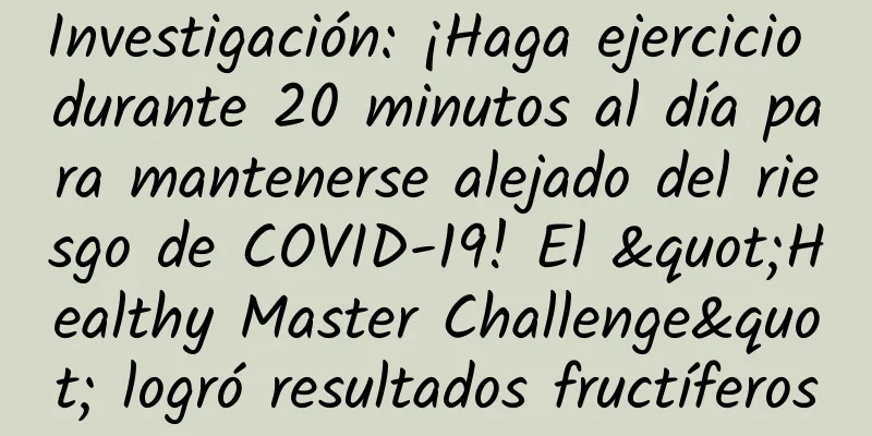 Investigación: ¡Haga ejercicio durante 20 minutos al día para mantenerse alejado del riesgo de COVID-19! El "Healthy Master Challenge" logró resultados fructíferos