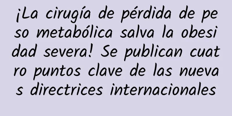 ¡La cirugía de pérdida de peso metabólica salva la obesidad severa! Se publican cuatro puntos clave de las nuevas directrices internacionales