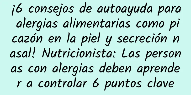 ¡6 consejos de autoayuda para alergias alimentarias como picazón en la piel y secreción nasal! Nutricionista: Las personas con alergias deben aprender a controlar 6 puntos clave