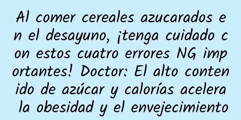 Al comer cereales azucarados en el desayuno, ¡tenga cuidado con estos cuatro errores NG importantes! Doctor: El alto contenido de azúcar y calorías acelera la obesidad y el envejecimiento