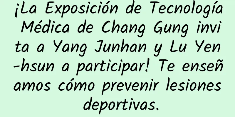¡La Exposición de Tecnología Médica de Chang Gung invita a Yang Junhan y Lu Yen-hsun a participar! Te enseñamos cómo prevenir lesiones deportivas.