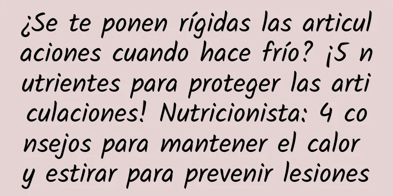 ¿Se te ponen rígidas las articulaciones cuando hace frío? ¡5 nutrientes para proteger las articulaciones! Nutricionista: 4 consejos para mantener el calor y estirar para prevenir lesiones