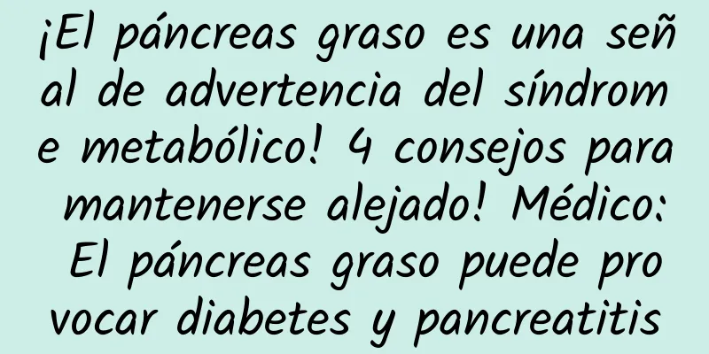 ¡El páncreas graso es una señal de advertencia del síndrome metabólico! 4 consejos para mantenerse alejado! Médico: El páncreas graso puede provocar diabetes y pancreatitis