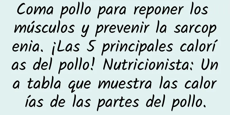 Coma pollo para reponer los músculos y prevenir la sarcopenia. ¡Las 5 principales calorías del pollo! Nutricionista: Una tabla que muestra las calorías de las partes del pollo.