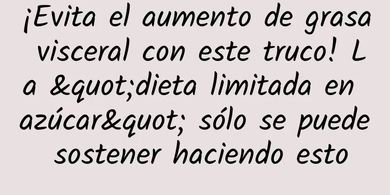 ¡Evita el aumento de grasa visceral con este truco! La "dieta limitada en azúcar" sólo se puede sostener haciendo esto