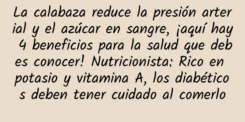 La calabaza reduce la presión arterial y el azúcar en sangre, ¡aquí hay 4 beneficios para la salud que debes conocer! Nutricionista: Rico en potasio y vitamina A, los diabéticos deben tener cuidado al comerlo