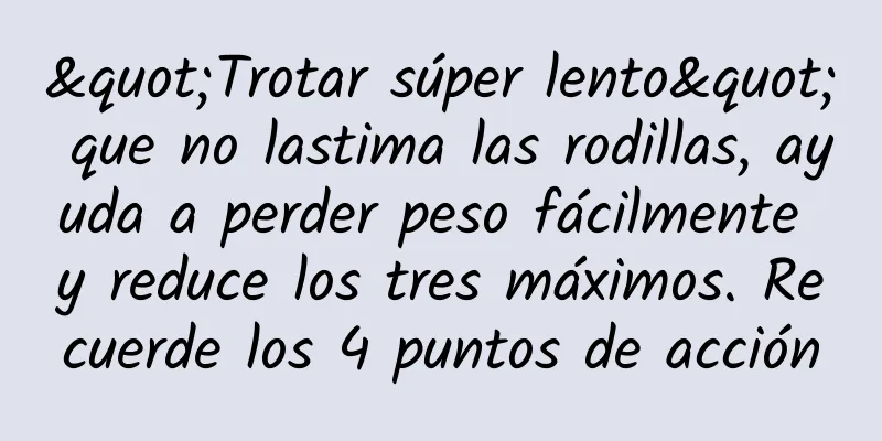 "Trotar súper lento" que no lastima las rodillas, ayuda a perder peso fácilmente y reduce los tres máximos. Recuerde los 4 puntos de acción
