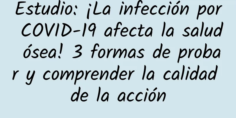Estudio: ¡La infección por COVID-19 afecta la salud ósea! 3 formas de probar y comprender la calidad de la acción