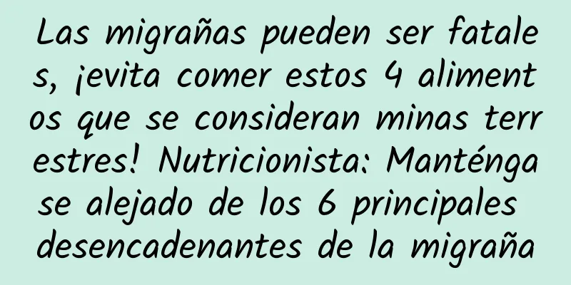 Las migrañas pueden ser fatales, ¡evita comer estos 4 alimentos que se consideran minas terrestres! Nutricionista: Manténgase alejado de los 6 principales desencadenantes de la migraña