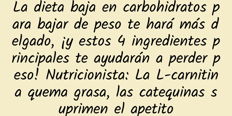 La dieta baja en carbohidratos para bajar de peso te hará más delgado, ¡y estos 4 ingredientes principales te ayudarán a perder peso! Nutricionista: La L-carnitina quema grasa, las catequinas suprimen el apetito