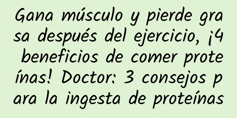 Gana músculo y pierde grasa después del ejercicio, ¡4 beneficios de comer proteínas! Doctor: 3 consejos para la ingesta de proteínas
