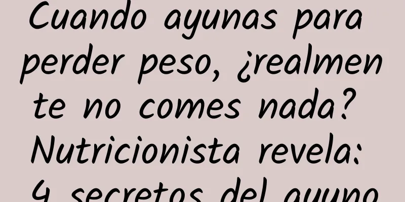Cuando ayunas para perder peso, ¿realmente no comes nada? Nutricionista revela: 4 secretos del ayuno