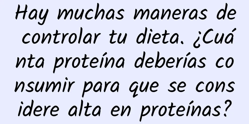 Hay muchas maneras de controlar tu dieta. ¿Cuánta proteína deberías consumir para que se considere alta en proteínas?