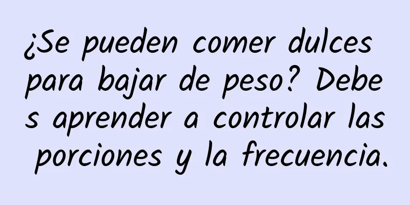 ¿Se pueden comer dulces para bajar de peso? Debes aprender a controlar las porciones y la frecuencia.