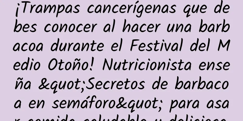 ¡Trampas cancerígenas que debes conocer al hacer una barbacoa durante el Festival del Medio Otoño! Nutricionista enseña "Secretos de barbacoa en semáforo" para asar comida saludable y deliciosa.