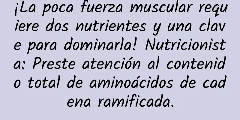 ¡La poca fuerza muscular requiere dos nutrientes y una clave para dominarla! Nutricionista: Preste atención al contenido total de aminoácidos de cadena ramificada.