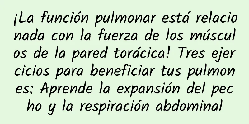 ¡La función pulmonar está relacionada con la fuerza de los músculos de la pared torácica! Tres ejercicios para beneficiar tus pulmones: Aprende la expansión del pecho y la respiración abdominal