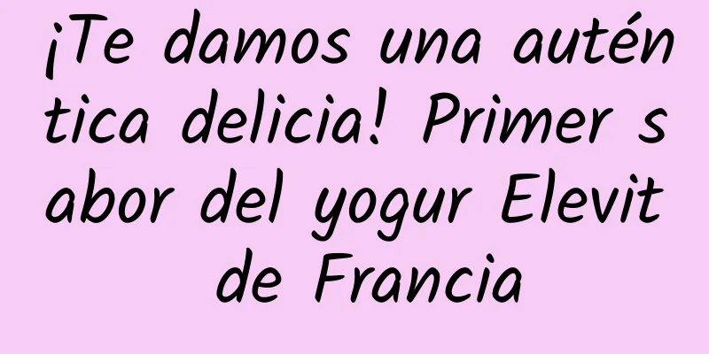 ¡Te damos una auténtica delicia! Primer sabor del yogur Elevit de Francia