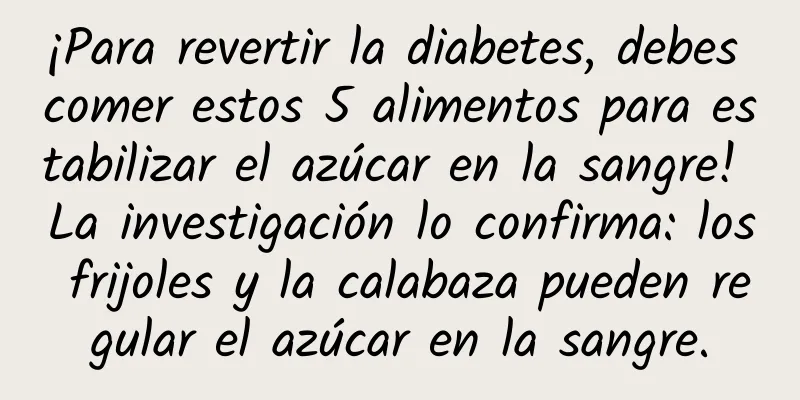¡Para revertir la diabetes, debes comer estos 5 alimentos para estabilizar el azúcar en la sangre! La investigación lo confirma: los frijoles y la calabaza pueden regular el azúcar en la sangre.