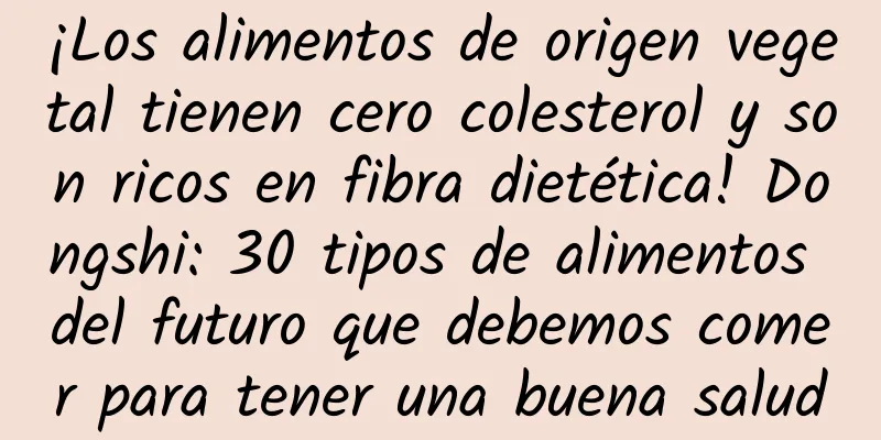 ¡Los alimentos de origen vegetal tienen cero colesterol y son ricos en fibra dietética! Dongshi: 30 tipos de alimentos del futuro que debemos comer para tener una buena salud
