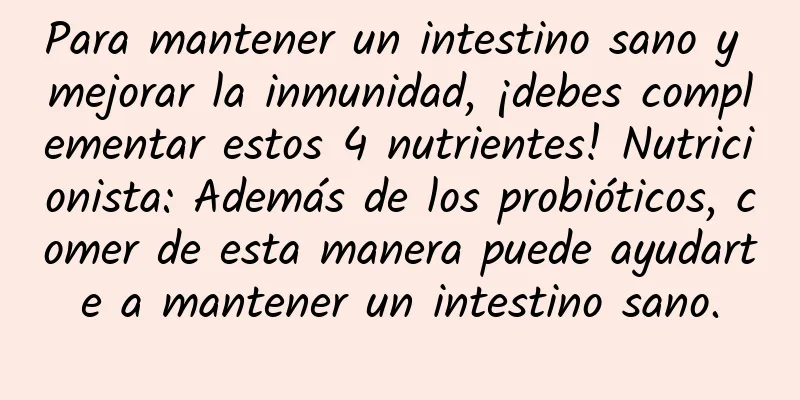 Para mantener un intestino sano y mejorar la inmunidad, ¡debes complementar estos 4 nutrientes! Nutricionista: Además de los probióticos, comer de esta manera puede ayudarte a mantener un intestino sano.