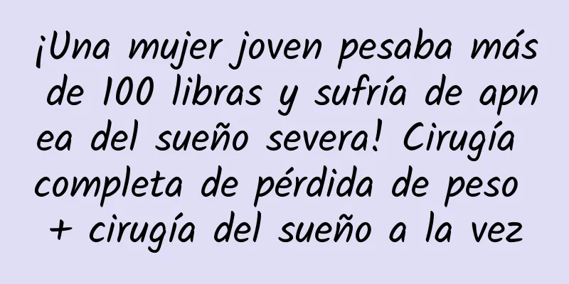 ¡Una mujer joven pesaba más de 100 libras y sufría de apnea del sueño severa! Cirugía completa de pérdida de peso + cirugía del sueño a la vez