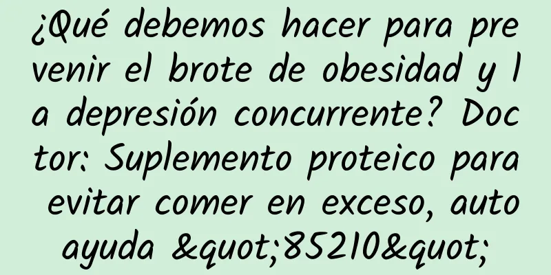 ¿Qué debemos hacer para prevenir el brote de obesidad y la depresión concurrente? Doctor: Suplemento proteico para evitar comer en exceso, autoayuda "85210"