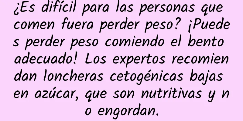 ¿Es difícil para las personas que comen fuera perder peso? ¡Puedes perder peso comiendo el bento adecuado! Los expertos recomiendan loncheras cetogénicas bajas en azúcar, que son nutritivas y no engordan.