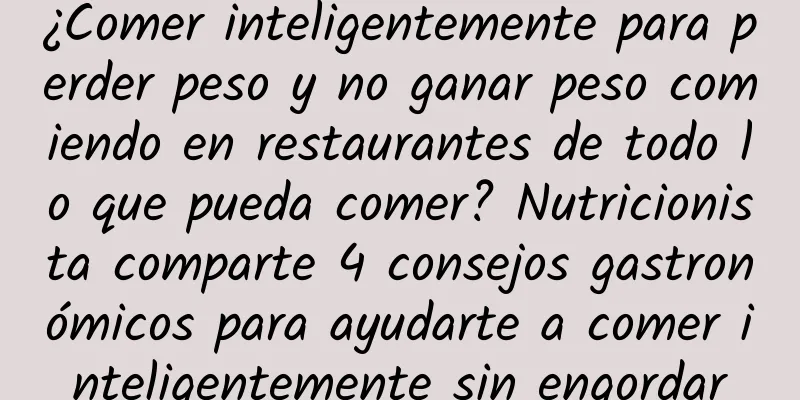 ¿Comer inteligentemente para perder peso y no ganar peso comiendo en restaurantes de todo lo que pueda comer? Nutricionista comparte 4 consejos gastronómicos para ayudarte a comer inteligentemente sin engordar